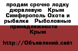 продам срочно лодку дюрвлевую - Крым, Симферополь Охота и рыбалка » Рыболовные принадлежности   . Крым